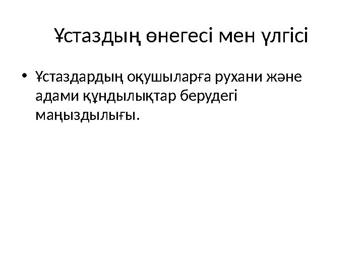 Ұстаздың өнегесі мен үлгісі •Ұстаздардың оқушыларға рухани және адами құндылықтар берудегі маңыздылығы.