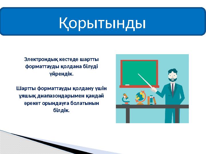 Қорытынды Электрондық кестеде шартты форматтауды қолдана білуді үйрендік. Шартты форматтауды қолдану үшін ұяшық диапазонд