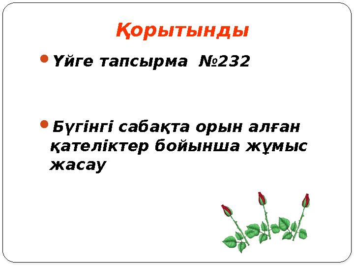 Қорытынды Үйге тапсырма №232 Бүгінгі сабақта орын алған қателіктер бойынша жұмыс жасау Қорытынды Үйге тапсырма №232 Бүгінгі сабақта орын алған қателіктер бойынша жұмыс жасау