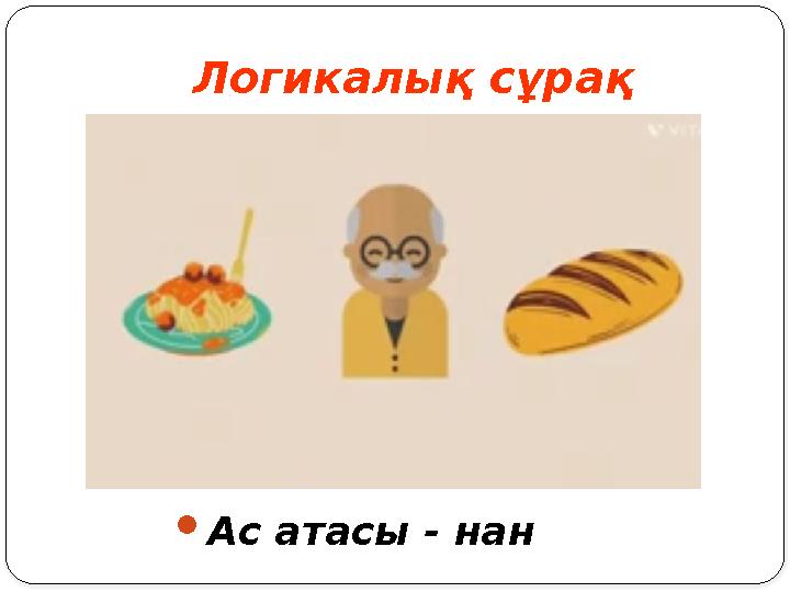 Логикалық сұрақ Ас атасы - нан Логикалық сұрақ Ас атасы - нан