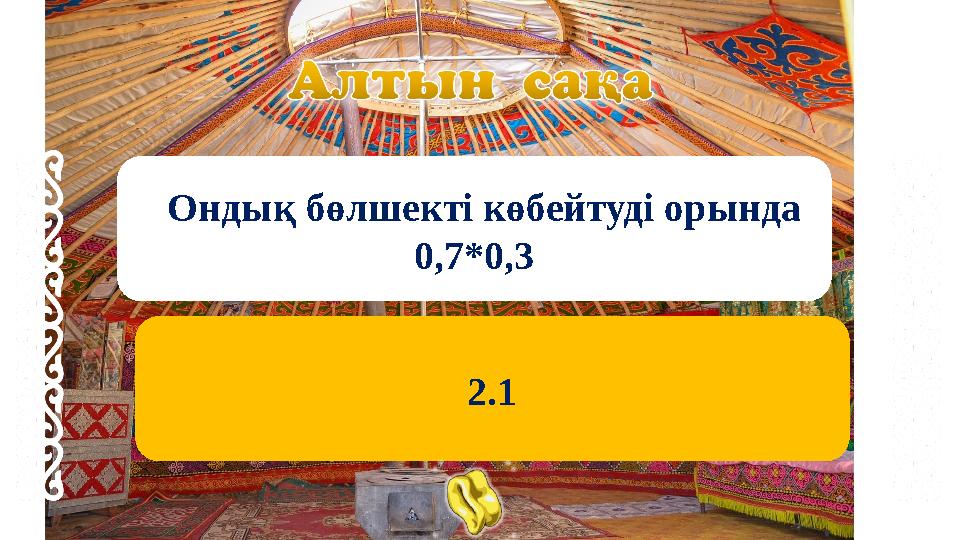 Ондық бөлшекті көбейтуді орында 0,7*0,3 2.1 Ондық бөлшекті көбейтуді орында 0,7*0,3 2.1