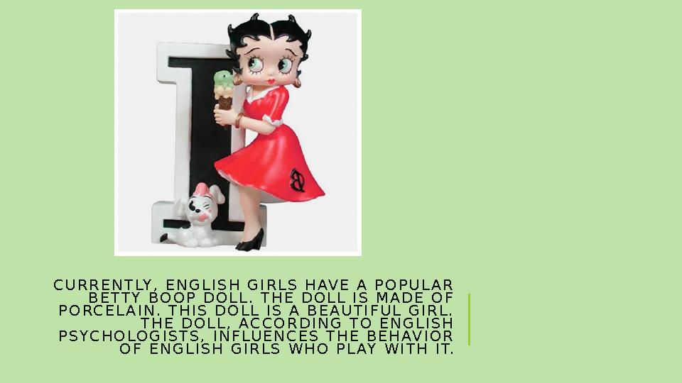CURRENTLY, ENGLISH GIRLS HAVE A POPULAR BETTY BOOP DOLL. THE DOLL IS MADE OF PORCELAIN. THIS DOLL IS A BEAUTIFUL GIRL. THE DO