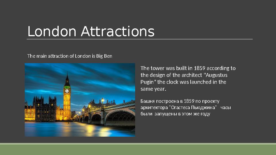 London Attractions The main attraction of London is Big Ben The tower was built in 1859 according to the design of the architec