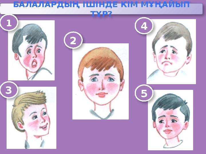 БАЛАЛАРДЫҢ ІШІНДЕ КІМ МҰҢАЙЫП ТҰР? 1 2 4 3 5 БАЛАЛАРДЫҢ ІШІНДЕ КІМ МҰҢАЙЫП ТҰР? 1 2 4 3 5
