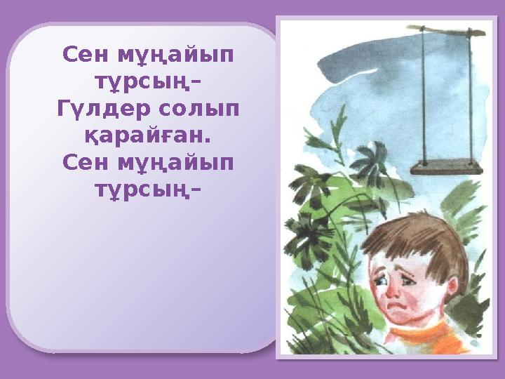 Сен мұңайып тұрсың– Гүлдер солып қарайған. Сен мұңайып тұрсың– Сен мұңайып тұрсың– Гүлдер солып қарайған. Сен мұңайып тұрсың–