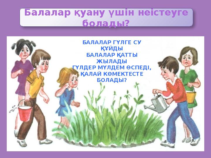 БАЛАЛАР ГҮЛГЕ СУ ҚҰЙДЫ БАЛАЛАР ҚАТТЫ ЖЫЛАДЫ ГҮЛДЕР МҮЛДЕМ ӨСПЕДІ, ҚАЛАЙ КӨМЕКТЕСТЕ БОЛАДЫ? Балалар қуану үшін неістеуге бол БАЛАЛАР ГҮЛГЕ СУ ҚҰЙДЫ БАЛАЛАР ҚАТТЫ ЖЫЛАДЫ ГҮЛДЕР МҮЛДЕМ ӨСПЕДІ, ҚАЛАЙ КӨМЕКТЕСТЕ БОЛАДЫ? Балалар қуану үшін неістеуге бол