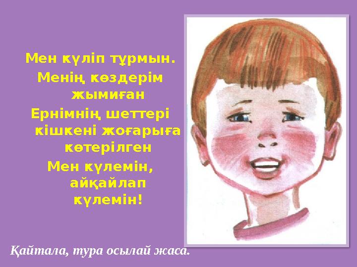 Мен күліп тұрмын. Менің көздерім жымиған Ернімнің шеттері кішкені жоғарыға көтерілген Мен күлемін, айқайлап күлемін! Қайта