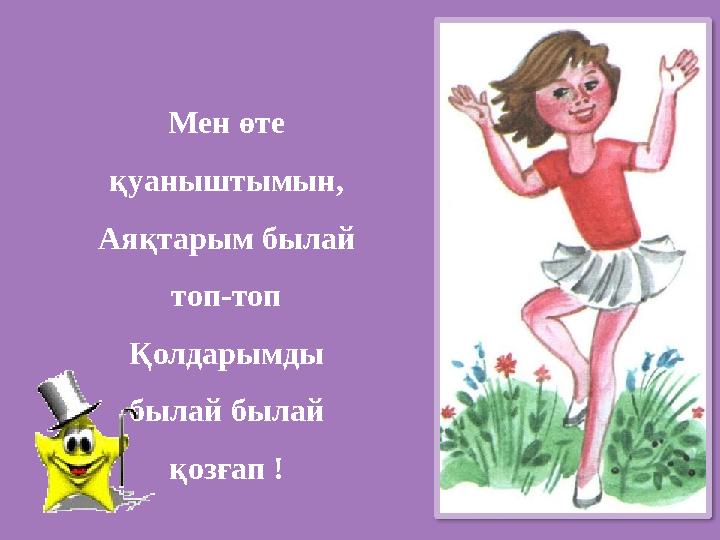 Мен өте қуаныштымын, Аяқтарым былай топ-топ Қолдарымды былай былай қозғап !