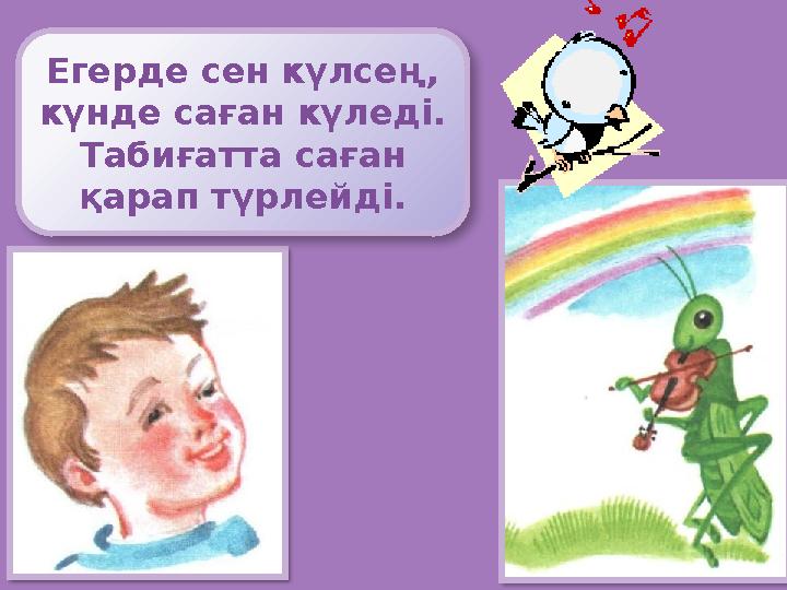 Егерде сен күлсең, күнде саған күледі. Табиғатта саған қарап түрлейді.