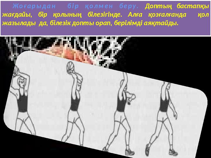 Жоғарыдан бір қолмен беру. Доптың бастапқы жағдайы, бір қолының білезігінде. Алға қозғалғанда қол жазылады да, білезік допт Жоғарыдан бір қолмен беру. Доптың бастапқы жағдайы, бір қолының білезігінде. Алға қозғалғанда қол жазылады да, білезік допт
