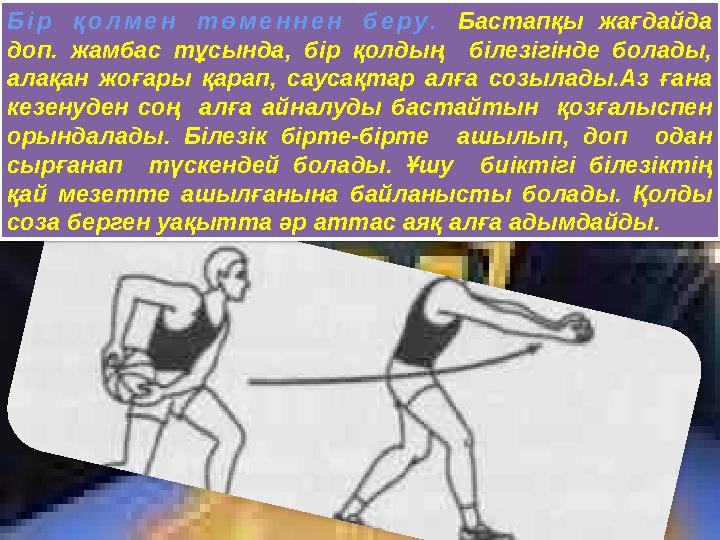 Бір қолмен төменнен беру. Бастапқы жағдайда доп. жамбас тұсында, бір қолдың білезігінде болады, алақан жоғары қарап, саусақ Бір қолмен төменнен беру. Бастапқы жағдайда доп. жамбас тұсында, бір қолдың білезігінде болады, алақан жоғары қарап, саусақ