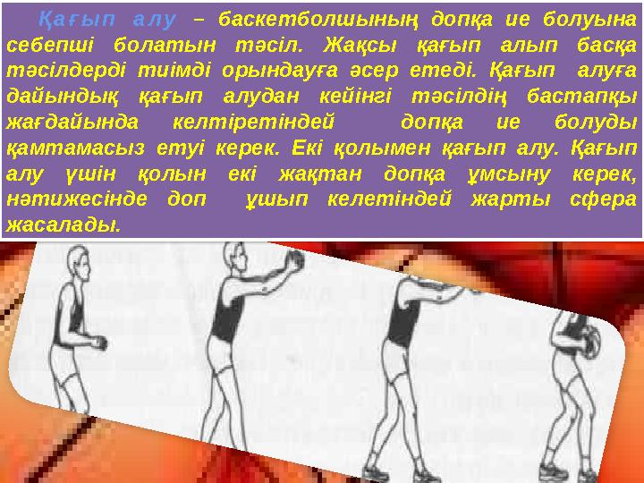 Қағып алу – баскетболшының допқа ие болуына себепші болатын тәсіл. Жақсы қағып алып басқа тәсілдерді тиімді орындауға әсер е Қағып алу – баскетболшының допқа ие болуына себепші болатын тәсіл. Жақсы қағып алып басқа тәсілдерді тиімді орындауға әсер е