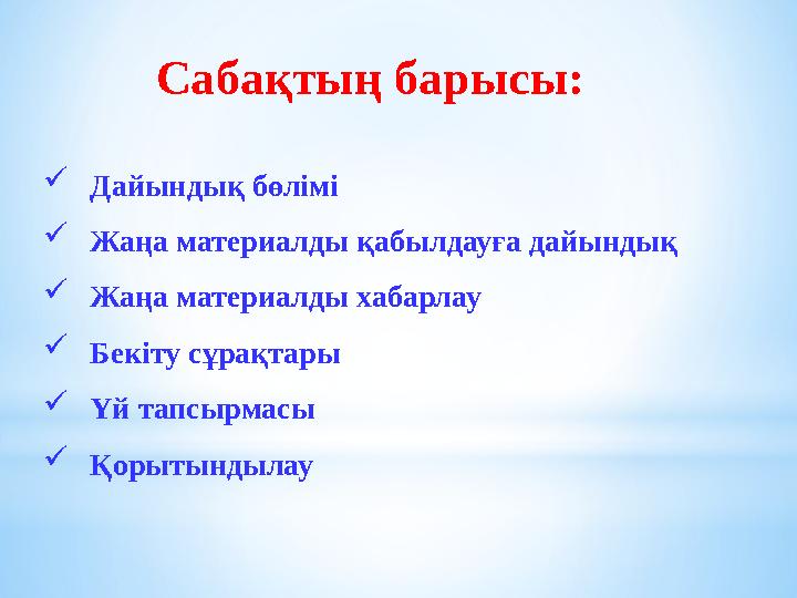 Сабақтың барысы: Дайындық бөлімі Жаңа материалды қабылдауға дайындық Жаңа материалды хабарлау Бекіту сұрақтары Үй тапсырмас Сабақтың барысы: Дайындық бөлімі Жаңа материалды қабылдауға дайындық Жаңа материалды хабарлау Бекіту сұрақтары Үй тапсырмас