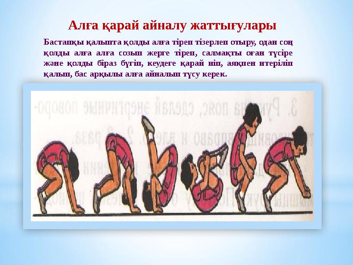 Алға қарай айналу жаттығулары Бастапқы қалыпта қолды алға тіреп тізерлеп отыру, одан соң қолды алға алға созып жерге тіреп, сал Алға қарай айналу жаттығулары Бастапқы қалыпта қолды алға тіреп тізерлеп отыру, одан соң қолды алға алға созып жерге тіреп, сал