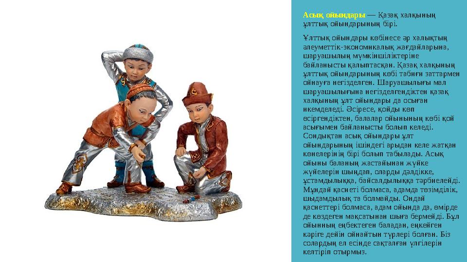 Асық ойындары — Қазақ халқының ұлттық ойындарының бірі. Ұлттық ойындары көбінесе әр халықтың әлеуметтік-экономикалық жағдайлар Асық ойындары — Қазақ халқының ұлттық ойындарының бірі. Ұлттық ойындары көбінесе әр халықтың әлеуметтік-экономикалық жағдайлар