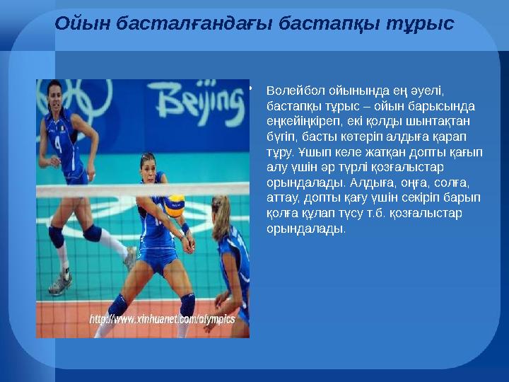 Ойын басталғандағы бастапқы тұрыс •Волейбол ойынында ең әуелі, бастапқы тұрыс – ойын барысында еңкейіңкіреп, екі қолды шынтақт Ойын басталғандағы бастапқы тұрыс •Волейбол ойынында ең әуелі, бастапқы тұрыс – ойын барысында еңкейіңкіреп, екі қолды шынтақт