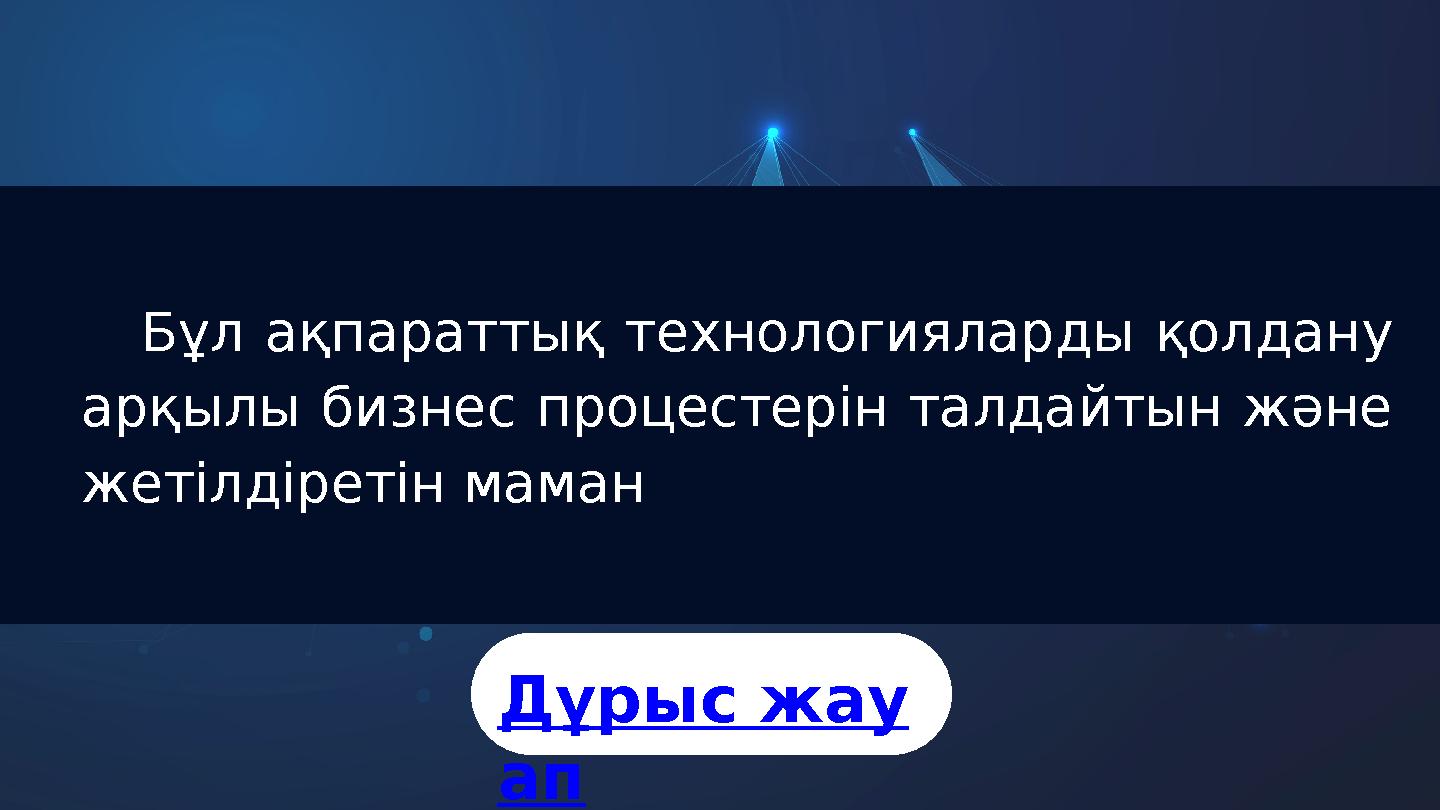 Бұл ақпараттық технологияларды қолдану арқылы бизнес процестерін талдайтын және жетілдіретін маман Дұрыс жау ап
