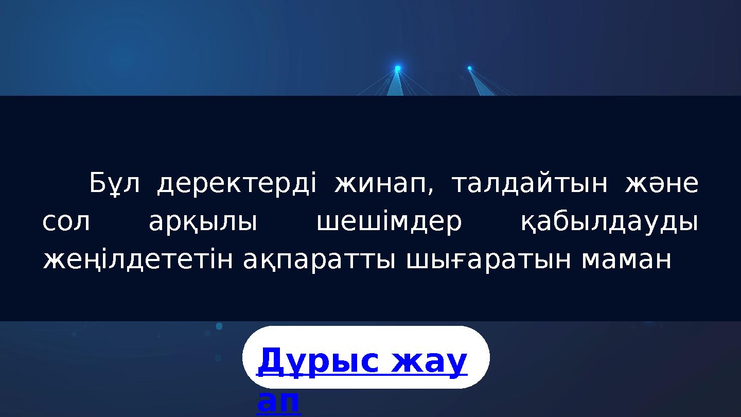 Бұл деректерді жинап, талдайтын және сол арқылы шешімдер қабылдауды жеңілдететін ақпаратты шығаратын маман Дұрыс жау ап