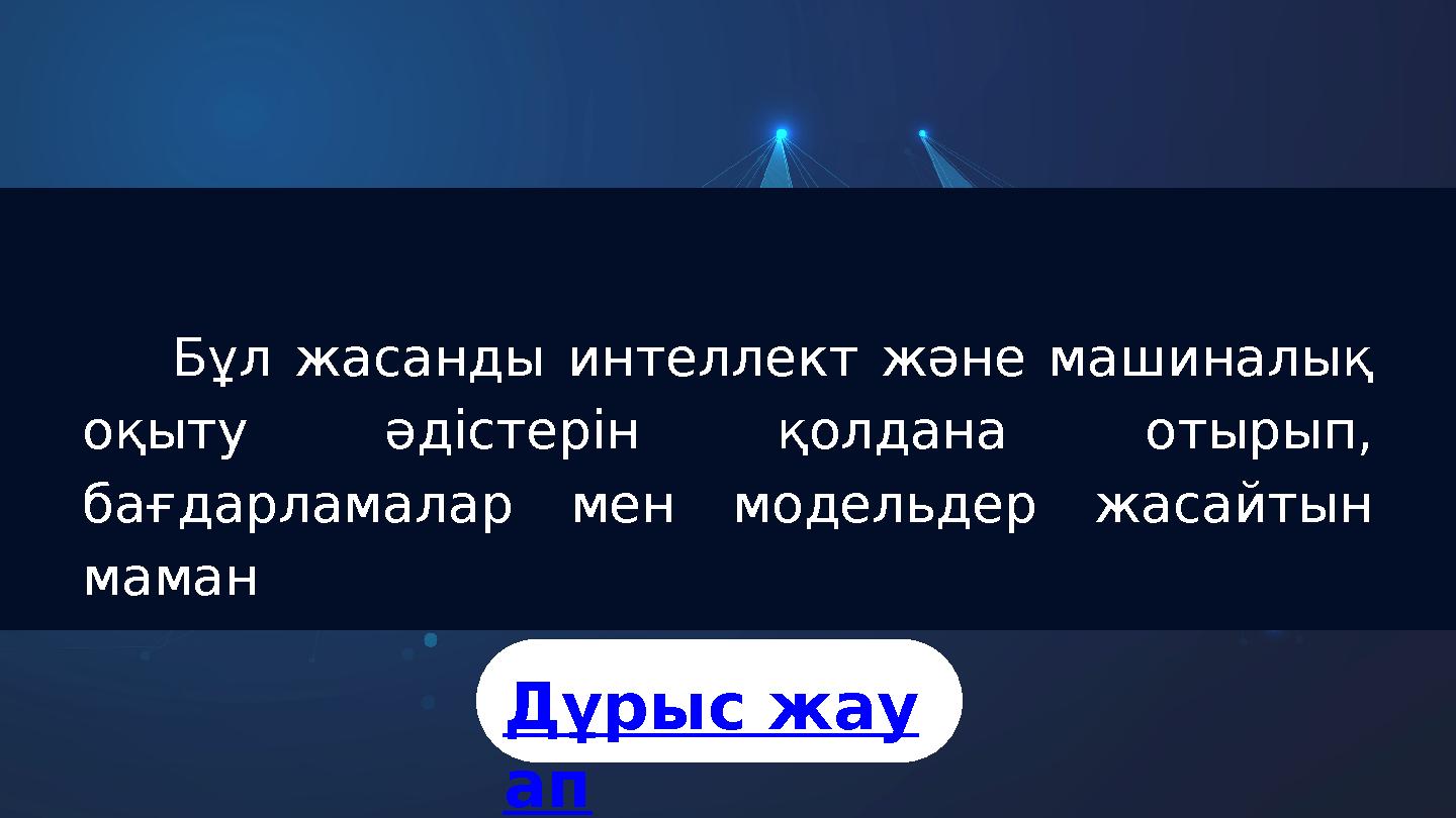 Бұл жасанды интеллект және машиналық оқыту әдістерін қолдана отырып, бағдарламалар мен модельдер жасайтын маман Дұрыс жау