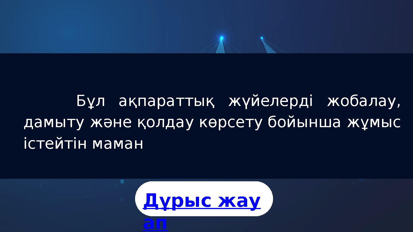 Бұл ақпараттық жүйелерді жобалау, дамыту және қолдау көрсету бойынша жұмыс істейтін маман Дұрыс жау ап