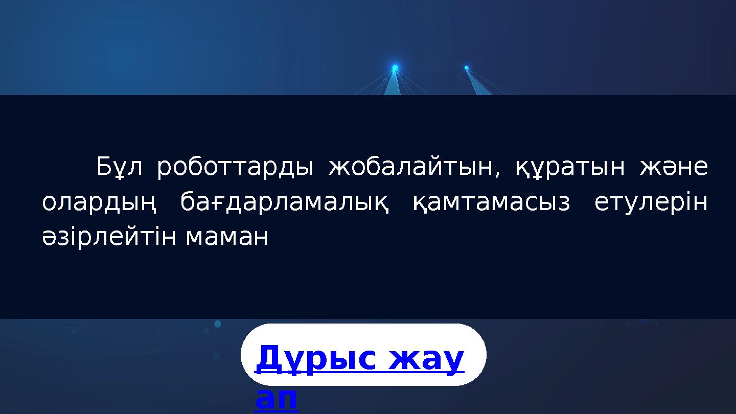 Бұл роботтарды жобалайтын, құратын және олардың бағдарламалық қамтамасыз етулерін әзірлейтін маман Дұрыс жау ап