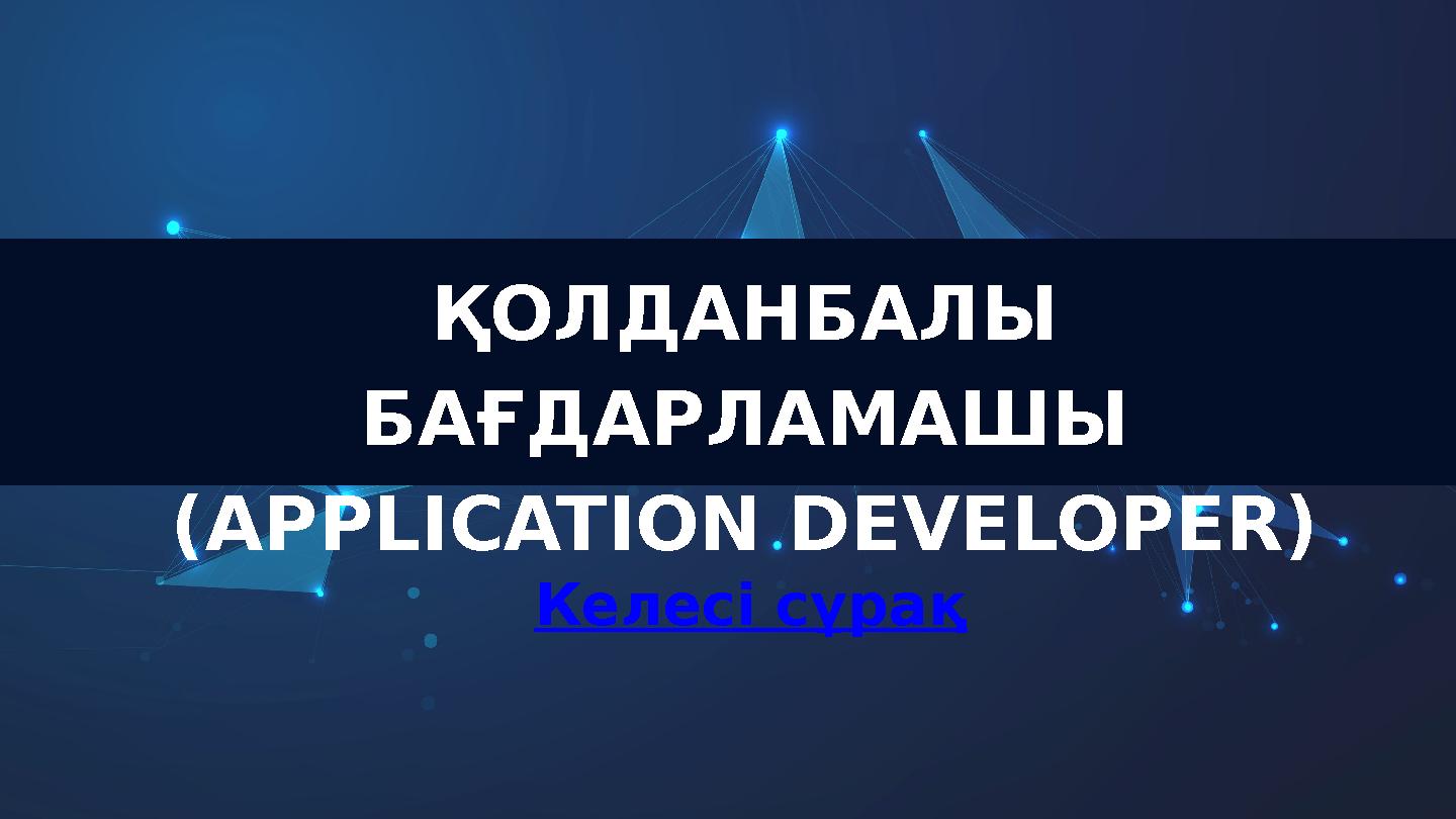 ҚОЛДАНБАЛЫ БАҒДАРЛАМАШЫ (APPLICATION DEVELOPER) Келесі сұрақ