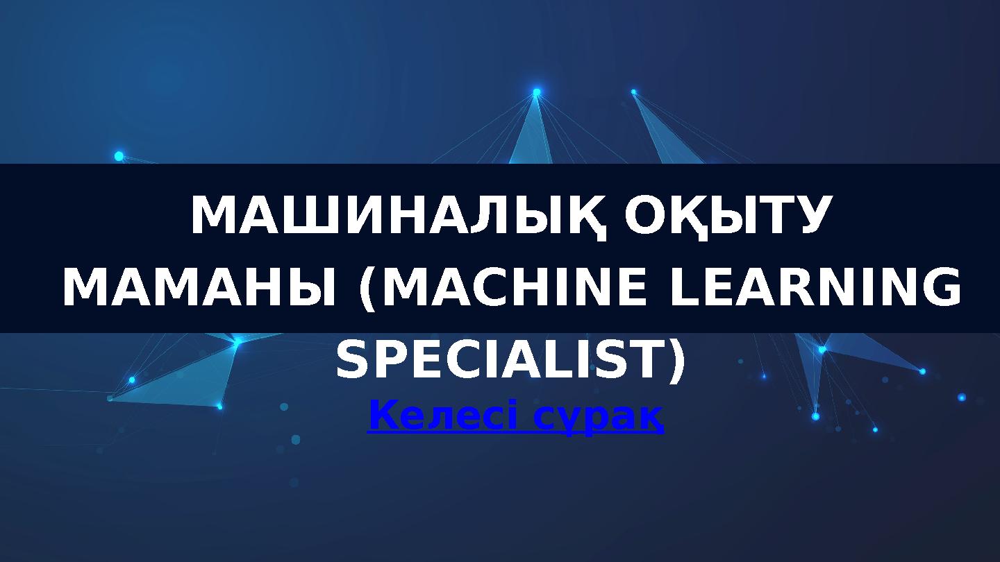 МАШИНАЛЫҚ ОҚЫТУ МАМАНЫ (MACHINE LEARNING SPECIALIST) Келесі сұрақ
