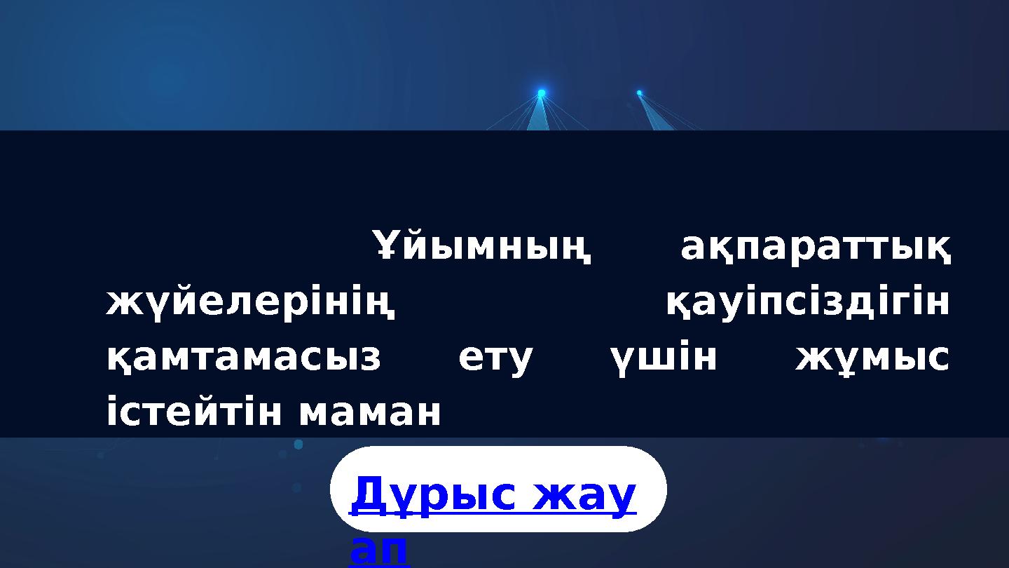Ұйымның ақпараттық жүйелерінің қауіпсіздігін қамтамасыз ету үшін жұмыс істейтін маман Дұрыс жау ап