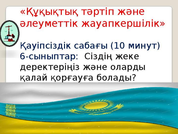 «Құқықтық тәртіп және әлеуметтік жауапкершілік» Қауіпсіздік сабағы (10 минут) 6-сыныптар: Сіздің жеке деректеріңіз және ола