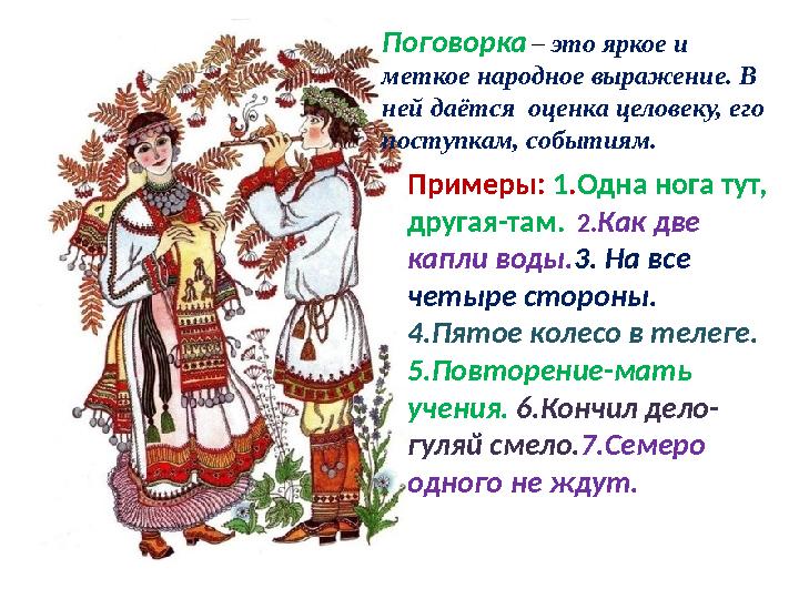 Поговорка – это яркое и меткое народное выражение. В ней даётся оценка целовеку, его поступкам, событиям. Примеры: 1.Одна но Поговорка – это яркое и меткое народное выражение. В ней даётся оценка целовеку, его поступкам, событиям. Примеры: 1.Одна но