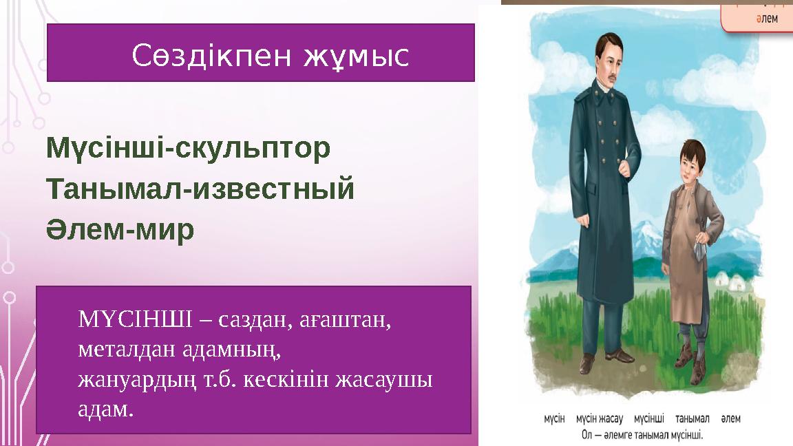 Сөздікпен жұмыс Мүсінші-скульптор Танымал-известный Әлем-мир МҮСІНШІ – саздан, ағаштан, металдан адамның, жануардың т.б. к Сөздікпен жұмыс Мүсінші-скульптор Танымал-известный Әлем-мир МҮСІНШІ – саздан, ағаштан, металдан адамның, жануардың т.б. к