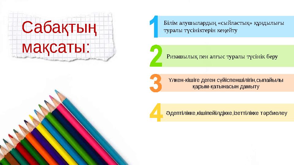 Сабақтың мақсаты: Үлкен-кішіге деген сүйіспеншілігін,сыпайылы қарым-қатынасын дамыту Әдептілікке,кішіпейілдікке,ізеттілікке