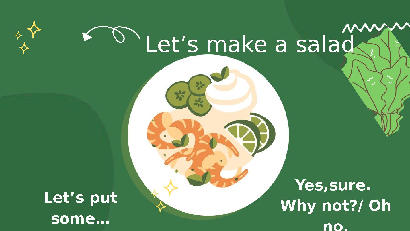 Let’s make a salad Let’s put some… Yes,sure. Why not?/ Oh no. Let’s make a salad Let’s put some… Yes,sure. Why not?/ Oh no.