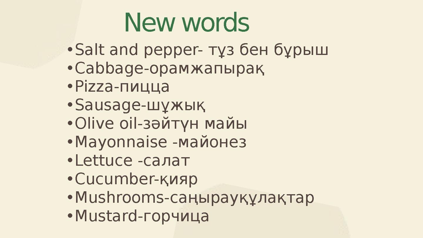 New words •Salt and pepper- тұз бен бұрыш •Cabbage-орамжапырақ •Pizza-пицца •Sausage-шұжық •Olive oil-зәйтүн майы •Mayonnaise New words •Salt and pepper- тұз бен бұрыш •Cabbage-орамжапырақ •Pizza-пицца •Sausage-шұжық •Olive oil-зәйтүн майы •Mayonnaise