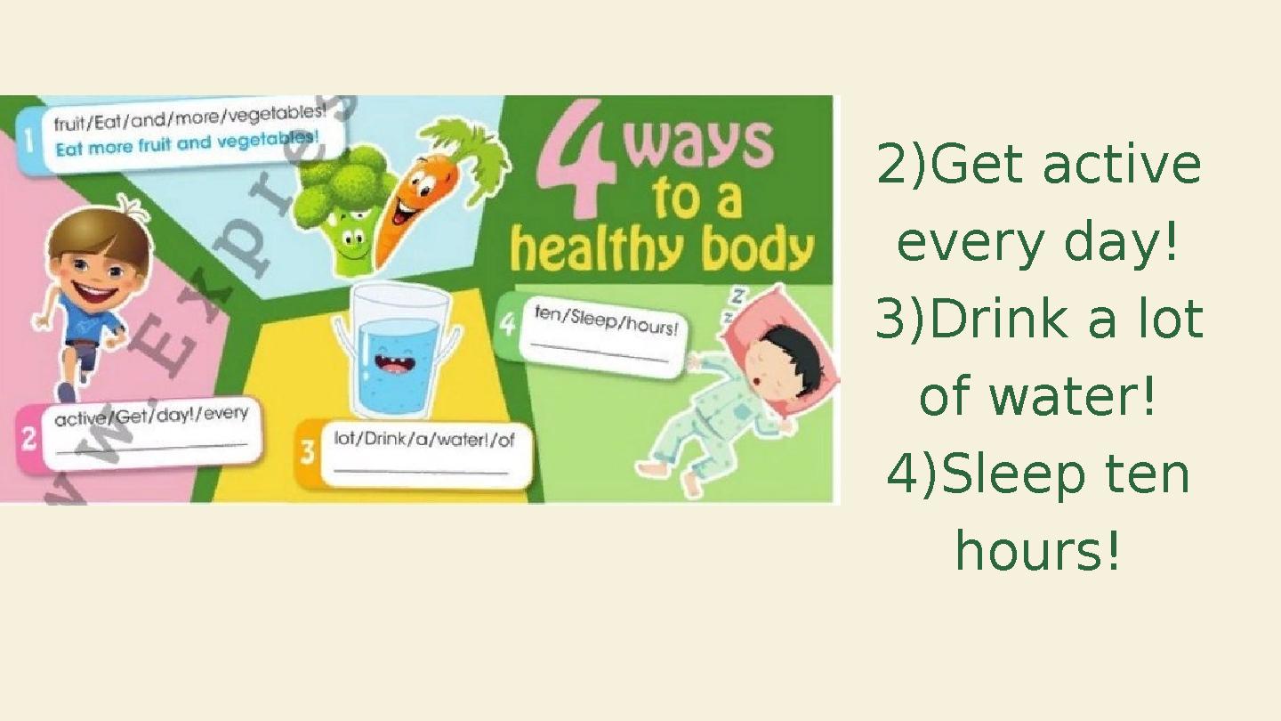 2)Get active every day! 3)Drink a lot of water! 4)Sleep ten hours! 2)Get active every day! 3)Drink a lot of water! 4)Sleep ten hours!