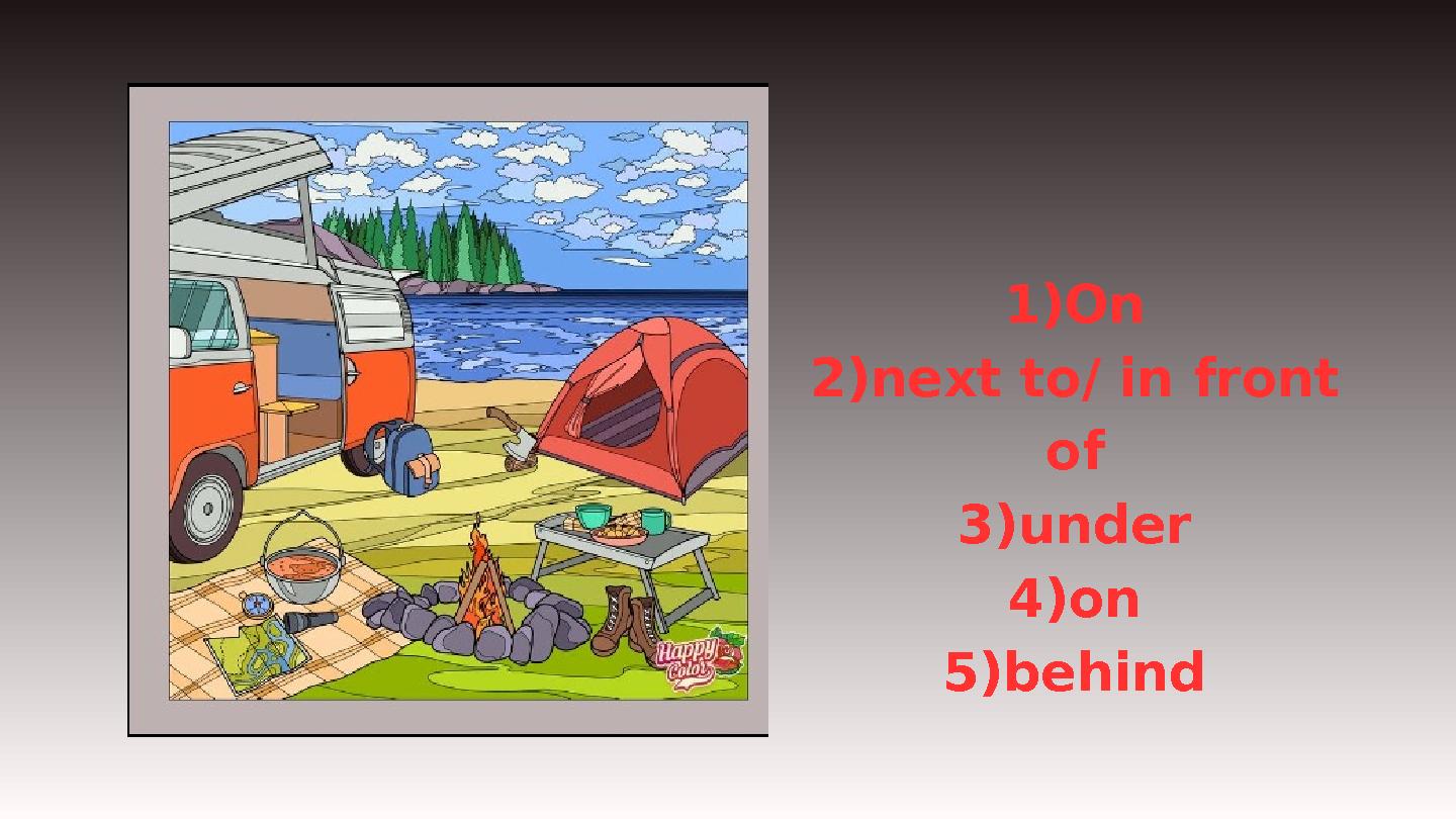 1)On 2)next to/ in front of 3)under 4)on 5)behind 1)On 2)next to/ in front of 3)under 4)on 5)behind