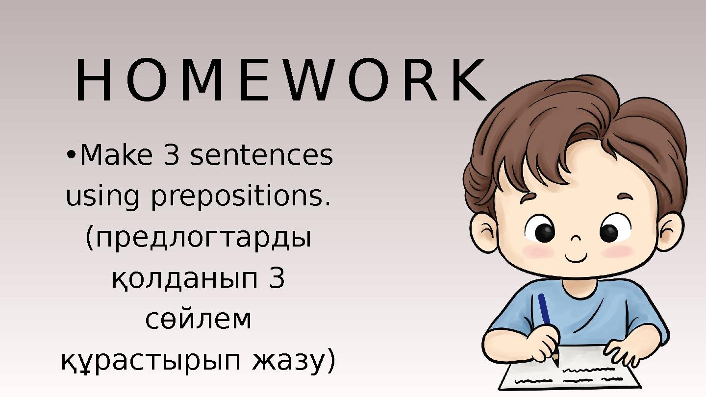 •Make 3 sentences using prepositions. (предлогтарды қолданып 3 сөйлем құрастырып жазу) HOMEWORK •Make 3 sentences using prepositions. (предлогтарды қолданып 3 сөйлем құрастырып жазу) HOMEWORK