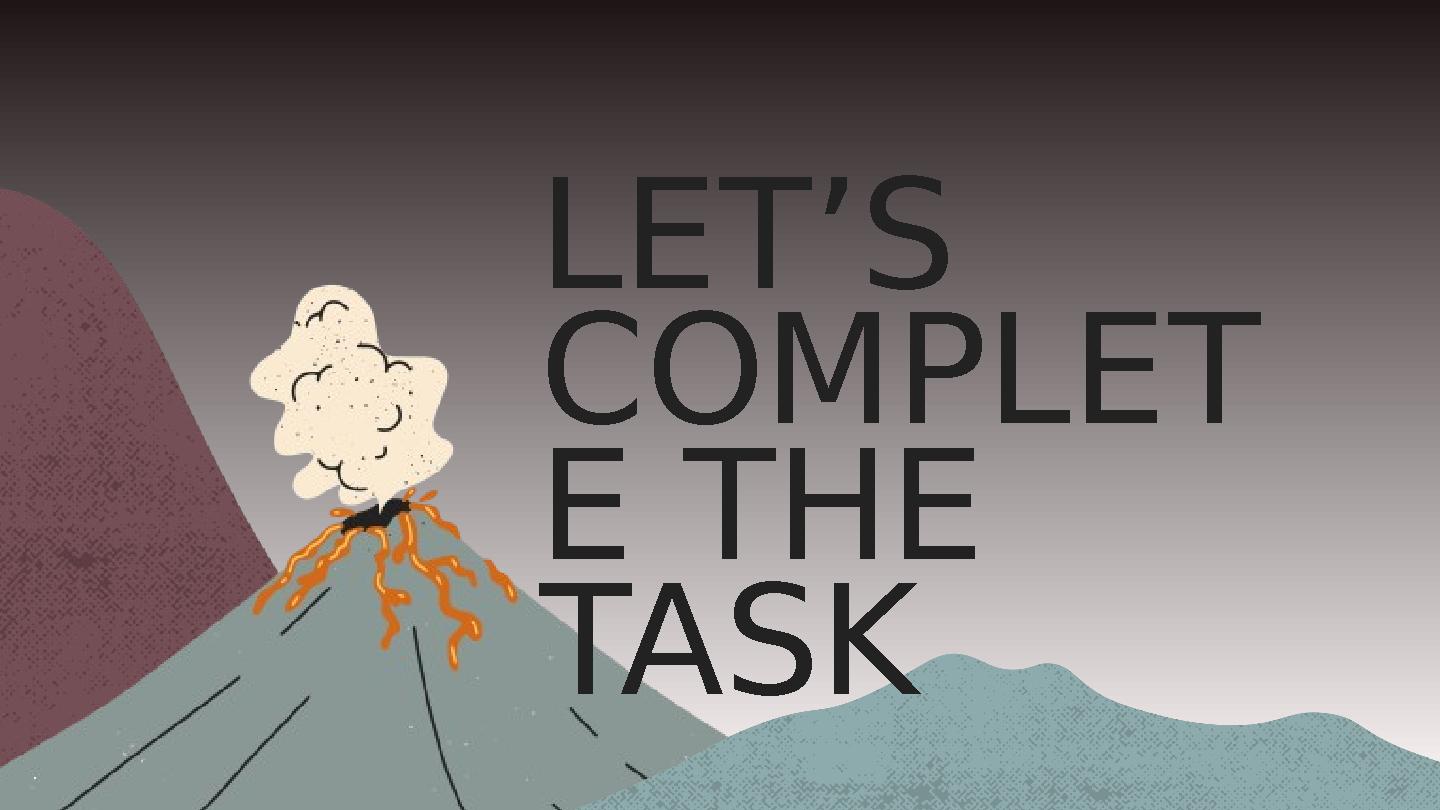 LET’S COMPLET E THE TASK LET’S COMPLET E THE TASK