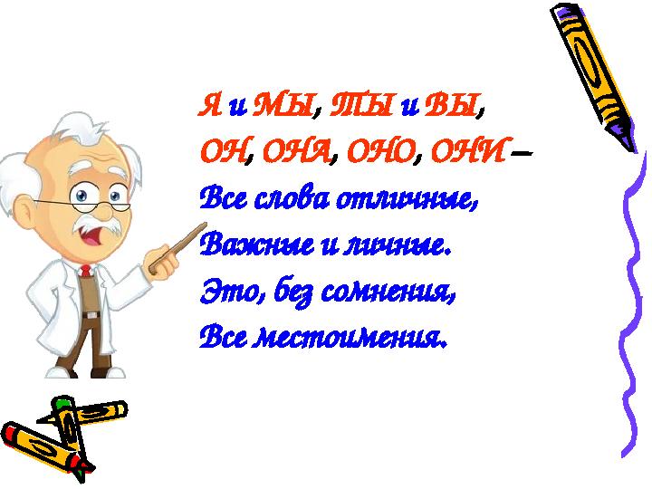 Я и МЫ, ТЫ и ВЫ, ОН, ОНА, ОНО, ОНИ – Все слова отличные, Важные и личные. Это, без сомнения, Все местоимения.