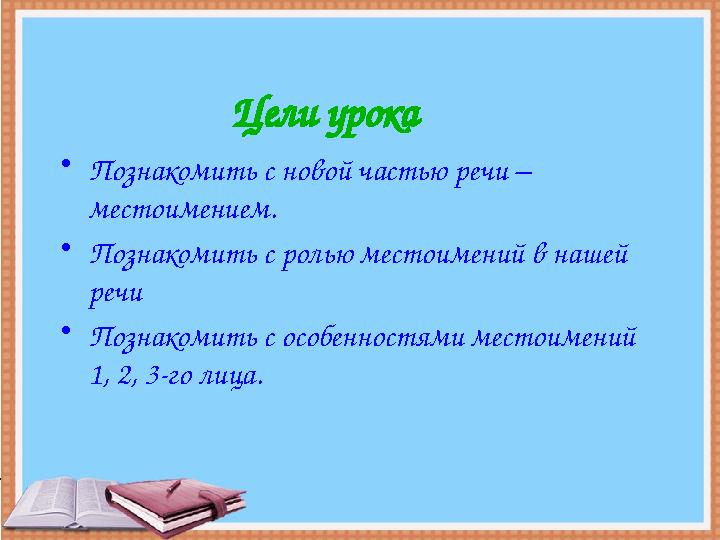 Цели урока •Познакомить с новой частью речи – местоимением. •Познакомить с ролью местоимений в нашей речи •Познакомить с особе