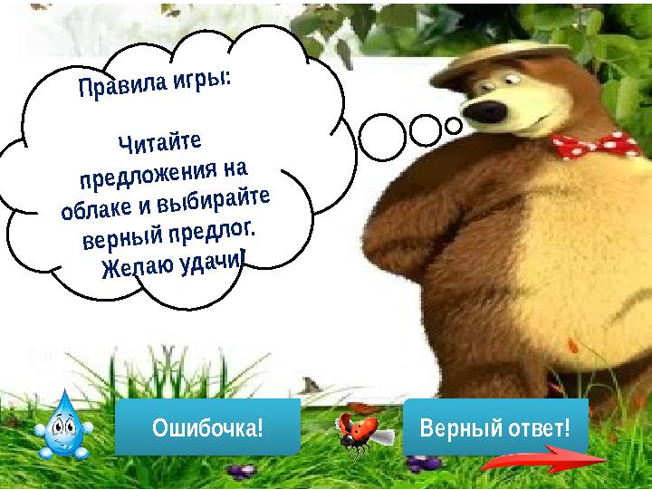 Правила игры: Читайте предложения на облаке и выбирайте верный предлог. Желаю удачи! Ошибочка! Верный ответ!