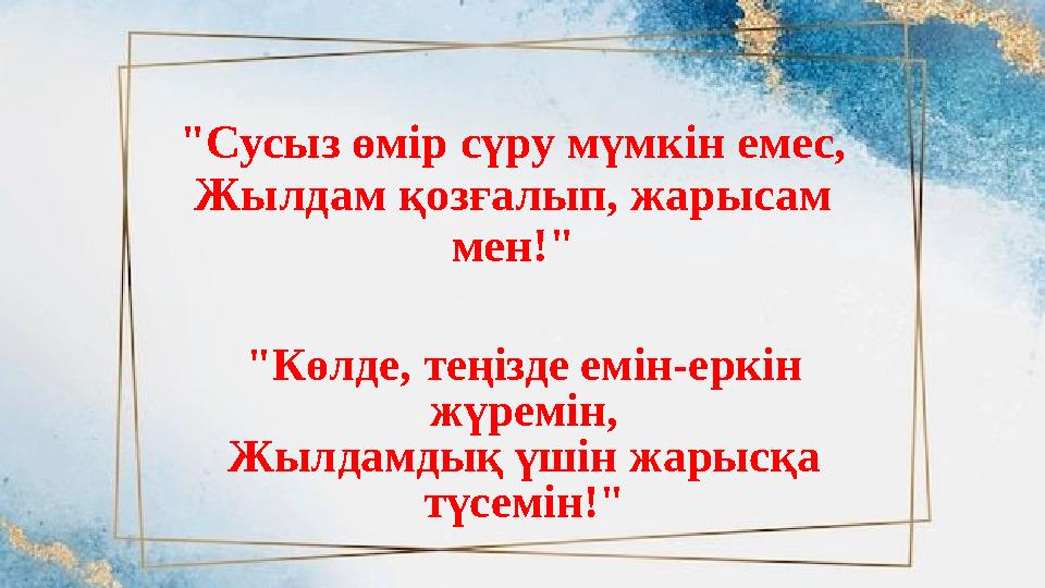 "Сусыз өмір сүру мүмкін емес, Жылдам қозғалып, жарысам мен!" "Көлде, теңізде емін-еркін жүремін, Жылдамдық үшін жарысқа түсем "Сусыз өмір сүру мүмкін емес, Жылдам қозғалып, жарысам мен!" "Көлде, теңізде емін-еркін жүремін, Жылдамдық үшін жарысқа түсем