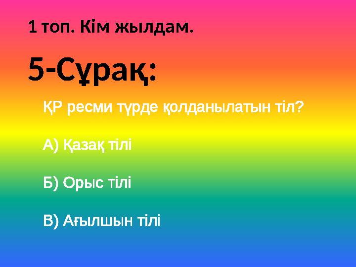 1 топ. Кім жылдам. ҚР ресми түрде қолданылатын тіл? А) Қазақ тілі Б) Орыс тілі В) Ағылшын тілі 5-Сұрақ: