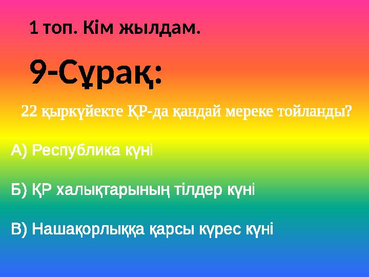 1 топ. Кім жылдам. 22 қыркүйекте ҚР-да қандай мереке тойланды? А) Республика күні Б) ҚР халықтарының тілдер күні В) Нашақорлыққа