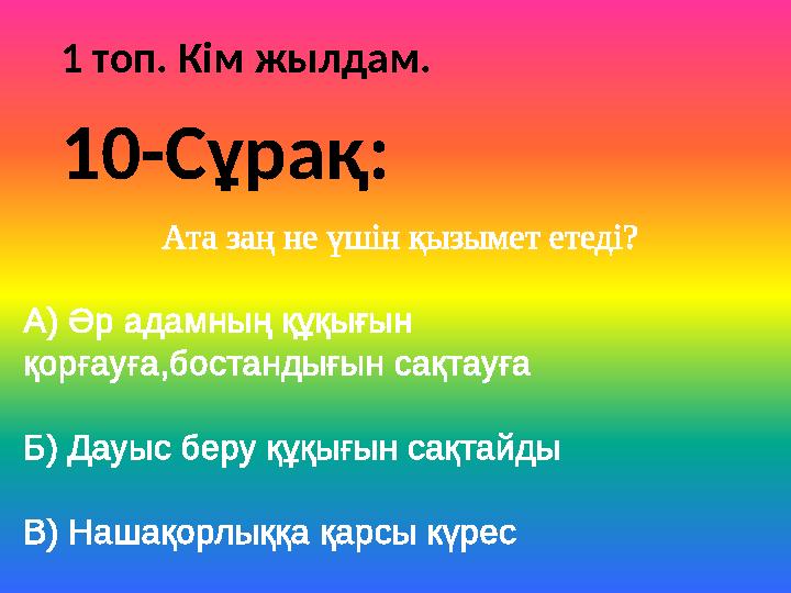 1 топ. Кім жылдам. Ата заң не үшін қызымет етеді? А) Әр адамның құқығын қорғауға,бостандығын сақтауға Б) Дауыс беру құқығын сақ