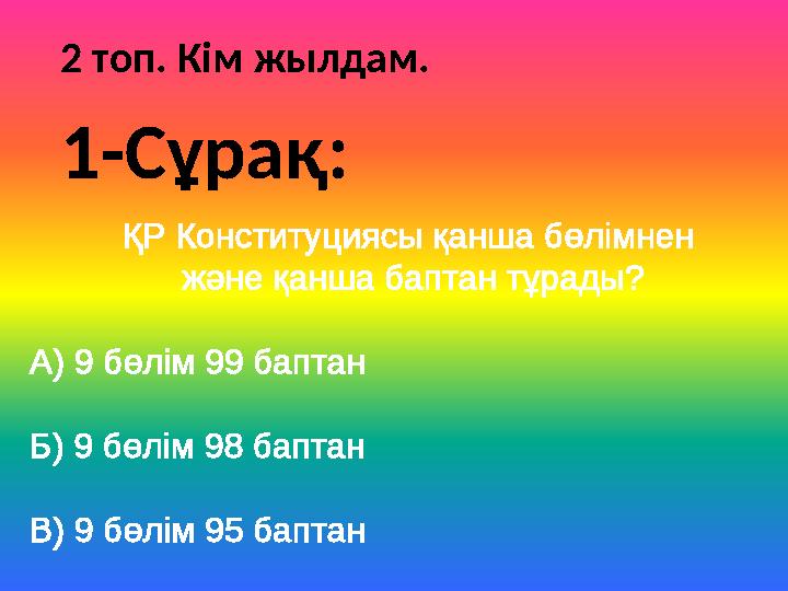 2 топ. Кім жылдам. ҚР Конституциясы қанша бөлімнен және қанша баптан тұрады? А) 9 бөлім 99 баптан Б) 9 бөлім 98 баптан В) 9 бөл