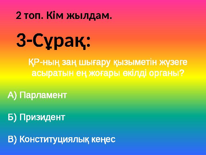 2 топ. Кім жылдам. ҚР-ның заң шығару қызыметін жүзеге асыратын ең жоғары өкілді органы? А) Парламент Б) Призидент В) Конституци