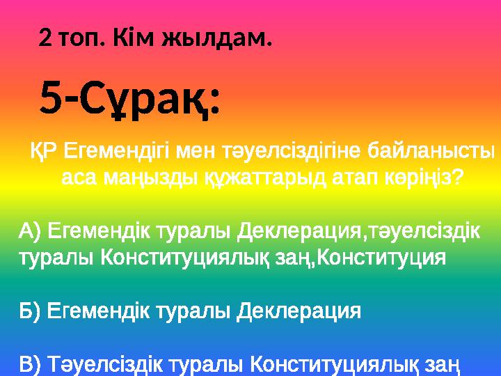 2 топ. Кім жылдам. ҚР Егемендігі мен тәуелсіздігіне байланысты аса маңызды құжаттарыд атап көріңіз? А) Егемендік туралы Деклера