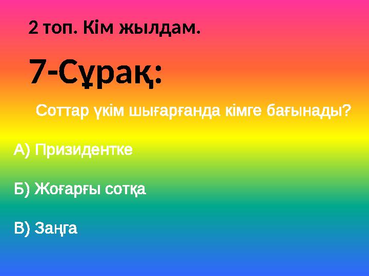 2 топ. Кім жылдам. Соттар үкім шығарғанда кімге бағынады? А) Призидентке Б) Жоғарғы сотқа В) Заңга 7-Сұрақ: