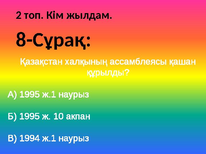 2 топ. Кім жылдам. Қазақстан халқының ассамблеясы қашан құрылды? А) 1995 ж.1 наурыз Б) 1995 ж. 10 акпан В) 1994 ж.1 наурыз 8-Сұ